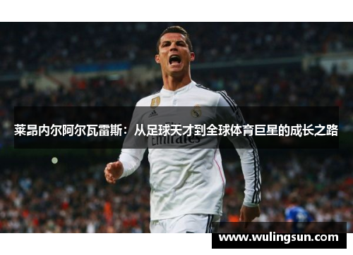 莱昂内尔阿尔瓦雷斯：从足球天才到全球体育巨星的成长之路