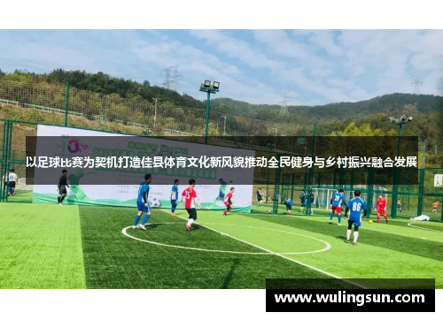 以足球比赛为契机打造佳县体育文化新风貌推动全民健身与乡村振兴融合发展