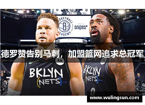 德罗赞告别马刺，加盟篮网追求总冠军