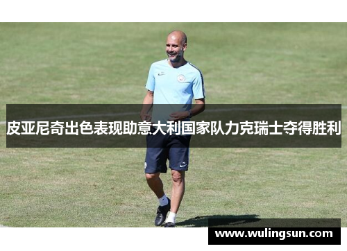 皮亚尼奇出色表现助意大利国家队力克瑞士夺得胜利