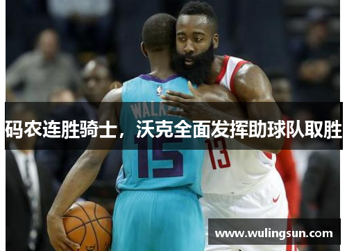 码农连胜骑士，沃克全面发挥助球队取胜