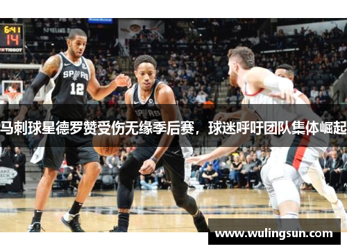 马刺球星德罗赞受伤无缘季后赛，球迷呼吁团队集体崛起