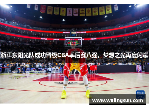 浙江东阳光队成功晋级CBA季后赛八强，梦想之光再度闪耀