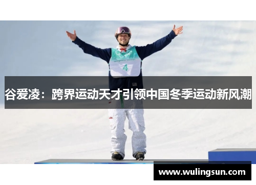 谷爱凌：跨界运动天才引领中国冬季运动新风潮