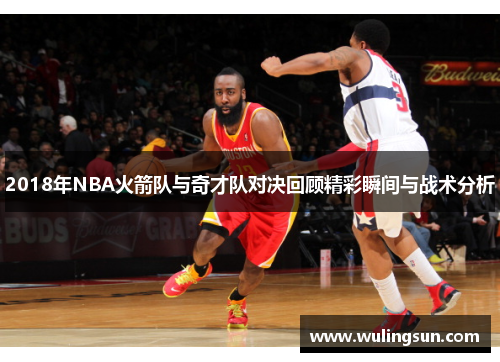 2018年NBA火箭队与奇才队对决回顾精彩瞬间与战术分析