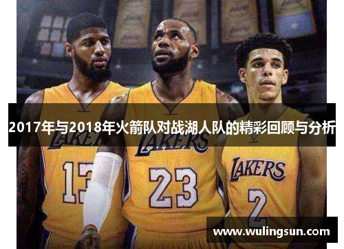 2017年与2018年火箭队对战湖人队的精彩回顾与分析
