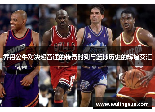 乔丹公牛对决超音速的传奇时刻与篮球历史的辉煌交汇