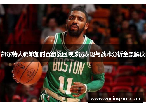 凯尔特人鹈鹕加时赛激战回顾球员表现与战术分析全景解读