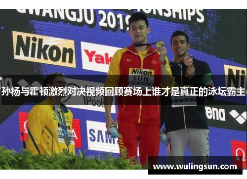 孙杨与霍顿激烈对决视频回顾赛场上谁才是真正的泳坛霸主