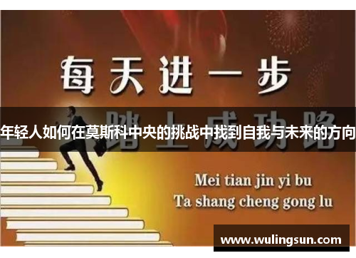 年轻人如何在莫斯科中央的挑战中找到自我与未来的方向