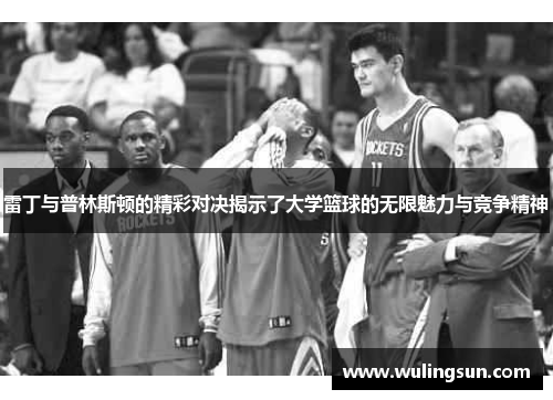 雷丁与普林斯顿的精彩对决揭示了大学篮球的无限魅力与竞争精神