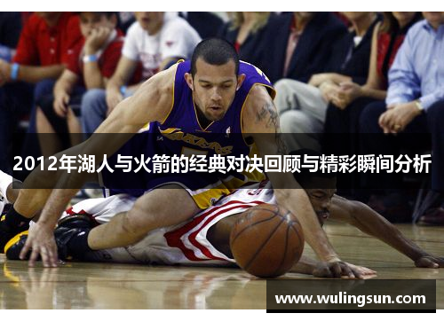 2012年湖人与火箭的经典对决回顾与精彩瞬间分析